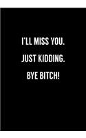 I'll Miss You. Just Kidding. Bye Bitch!