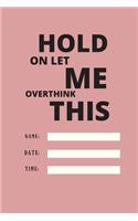 Hold on Let Me Overthink This: 120 pages notebook with glossy cover .white paper .different designs with different colors..lined notebook