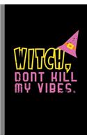 Witch, Dont Kill My Vibes.: Halloween Party Witchcraft Scary Sorcery Hallows Eve All Saint's Day Celebration Gift For Celebrant And Trick Or Treat (6"x9") Lined Notebook To Wri
