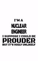 I'm A Nuclear Engineer I Suppose I Could Be Prouder But It's Highly Unlikely: Original Nuclear Engineer Notebook, Journal Gift, Diary, Doodle Gift or Notebook - 6 x 9 Compact Size- 109 Blank Lined Pages