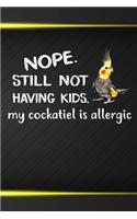 Nope Still Not Having Kids My Cockatiel Is Allergic: 110 Blank Lined Paper Pages 6x9 Personalized Customized Composition Notebook Journal Gift For Cockatiel Parrot Bird Owners and Lovers