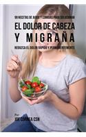 99 Recetas de Jugos y Comidas Para Solucionar El Dolor De Cabeza y Migraña: Reduzca El Dolor Rápido y Permanentemente