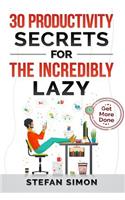 30 Productivity Secrets For The Incredibly Lazy: Get More Done