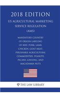 Mandatory Country of Origin Labeling of Beef, Pork, Lamb, Chicken, Goat Meat, Perishable Agricultural Commodities, Peanuts, Pecans, Ginseng, and Macadamia Nuts (Us Agricultural Marketing Service Regulation) (Ams) (2018 Edition)