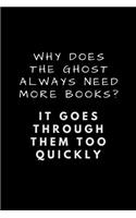 Why Does the Ghost Always Need More Books? It Goes Through Them Too Quickly: Customised Notebook
