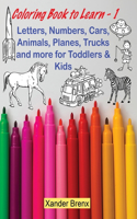 Coloring Book to Learn - 1: Letters, Numbers, Cars, Animals, Planes, Trucks and more for Toddlers and Kids