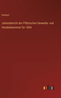 Jahresbericht der Pfälzischen Gewerbe- und Handelskammer für 1856