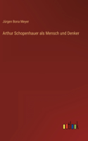 Arthur Schopenhauer als Mensch und Denker