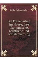 Die Frauenarbeit im Hause, ihre ökonomische, rechtliche und soziale Wertung: (German)