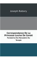 Correspondance de la Princesse Louise de Condé Fondatrice Du Monastère Du Temple