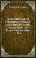 Palmerston and the Hungarian revolution a dissertation which was awarded the Prince Consort prize, 1914