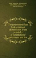 government class book, a manual of instruction in the principles of constitutional government and law