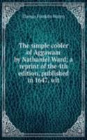 simple cobler of Aggawam by Nathaniel Ward; a reprint of the 4th edition, published in 1647, wit