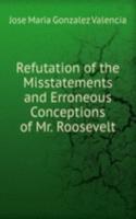 Refutation of the Misstatements and Erroneous Conceptions of Mr. Roosevelt
