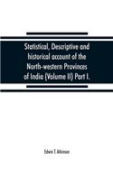 Statistical, descriptive and historical account of the North-western Provinces of India (Volume II) Part I.