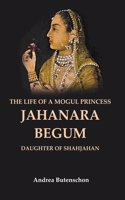 The Life of a Mogul Princess Jahanara Begum: Daughter of Shahjahan