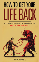 How To Get Your Life Back: A Complete Guide Of Making Your Way Out Of Hell