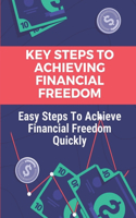 Key Steps To Achieving Financial Freedom: Easy Steps To Achieve Financial Freedom Quickly: Guide To Financial Freedom