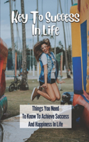 Key To Success In Life: Things You Need To Know To Achieve Success And Happiness In Life: Tips To Build Your Happiness