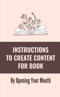 Instructions To Create Content For Book: By Opening Your Mouth: Plan To Turn Speech Into A Book