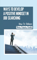 Ways To Develop A Positive Mindset In Job Searching: How To Achieve Your Career Goals: Approach To Your Job Search