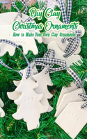 DIY Clay Christmas Ornaments: How to Make Your Own Clay Ornaments: Clay Christmas Ornaments That Add Homemade Style To Your Tree Book