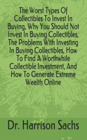 The Worst Types Of Collectibles To Invest In Buying, Why You Should Not Invest In Buying Collectibles, The Problems With Investing In Buying Collectibles, How To Find A Worthwhile Collectible Investment, And How To Generate Extreme Wealth Online