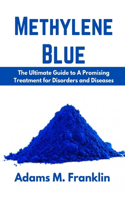 Methylene Blue: The Ultimate Guide to A Promising Treatment for Disorders and Diseases