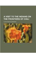 A Visit to the Indians on the Frontiers of Chili