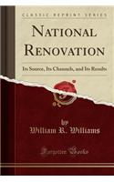National Renovation: Its Source, Its Channels, and Its Results (Classic Reprint)