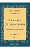 Lexicon Ciceronianum, Vol. 3: Juxta Editionem Jacobi Facciolati (Classic Reprint)
