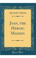 Joan, the Heroic Maiden (Classic Reprint)