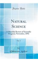 Natural Science, Vol. 1: A Monthly Review of Scientific Progress; November, 1892 (Classic Reprint): A Monthly Review of Scientific Progress; November, 1892 (Classic Reprint)