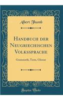 Handbuch Der Neugriechischen Volkssprache: Grammatik, Texte, Glossar (Classic Reprint): Grammatik, Texte, Glossar (Classic Reprint)