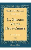 La Grande Vie de JÃ©sus-Christ, Vol. 6 (Classic Reprint)