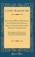 Belgicarum Rerum Prodromus, Sive de Historia Historia Belgica Ejusque Scriptoribus PrÃ¦cipuis Commentatio: Qua Vulgandorum Monumentorum Series, PrÃ¦fatio, Argumentum Operis, Et Summa Rerum Capita Exhibentur (Classic Reprint)