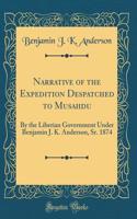 Narrative of the Expedition Despatched to Musahdu: By the Liberian Government Under Benjamin J. K. Anderson, Sr. 1874 (Classic Reprint)