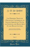 Les Premiers Traits de l'Erudition Universelle, ou Analyse Abregée de Toutes les Sciences, des Beaux-Arts Et des Belles Lettres, Vol. 2: Qui Traite des Parties de l'Erudition Qui Prennent Leur Source dans le Génie (Classic Reprint)