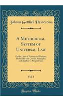 A Methodical System of Universal Law, Vol. 1: Or the Laws of Nature and Nations, Deduced From Certain Principles, and Applied to Proper Cases (Classic Reprint)