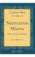 Nestleton Magna: A Story of Yorkshire Methodism (Classic Reprint)