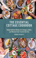 The Essential Cottage Cookbook: Simply Delicious Recipes for Cottages, Cabins, and Wherever Your Travels Take You