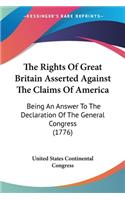 The Rights Of Great Britain Asserted Against The Claims Of America: Being An Answer To The Declaration Of The General Congress (1776)(English)