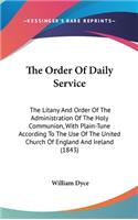 The Order Of Daily Service: The Litany And Order Of The Administration Of The Holy Communion, With Plain-Tune According To The Use Of The United Church Of England And Ireland ((English)