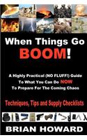 When Things Go Boom! A Highly Practical (NO FLUFF!) Guide To What You Can Do Now To Prepare For The Coming Chaos