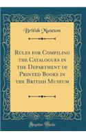 Rules for Compiling the Catalogues in the Department of Printed Books in the British Museum (Classic Reprint)
