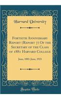 Fortieth Anniversary Report (Report 7) of the Secretary of the Class of 1881 Harvard College: June, 1881-June, 1921 (Classic Reprint)