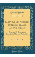 L'Art Et Les Artistes En Ile-De-France Au Xvie SiÃ¨cle: Beauvais Et Beauvaisis, d'AprÃ¨s Les Minutes Notariales (Classic Reprint)