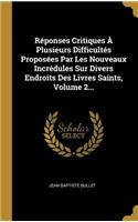 Réponses Critiques À Plusieurs Difficultés Proposées Par Les Nouveaux Incrédules Sur Divers Endroits Des Livres Saints, Volume 2...