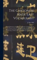 Cantonese Made Easy Vocabulary; a Small Dictionary in English and Cantonese, Containing Words and Phrases Used in the Spoken Language, With the Classifiers Indicated for Each Noun, and Definitions of the Different Shades of Meaning, as Well As...