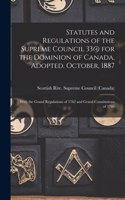 Statutes and Regulations of the Supreme Council 33@ for the Dominion of Canada, Adopted, October, 1887 [microform]: With the Grand Regulations of 1762 and Grand Constitutions of 1786